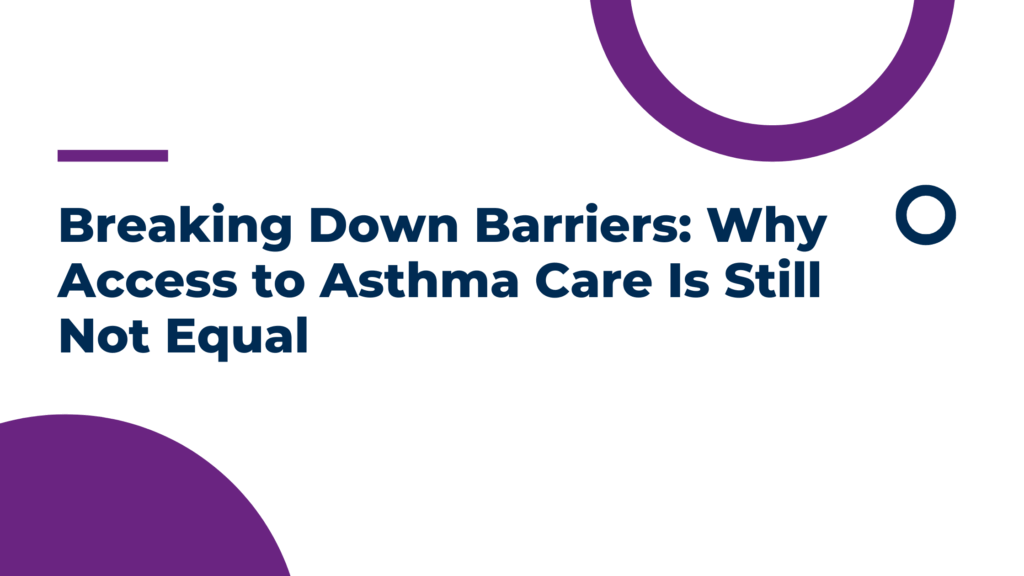 Breaking Down Barriers: Why Access to Asthma Care Is Still Not Equal